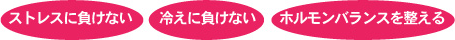 ストレスに負けない,冷えに負けない,ホルモンバランスを整える